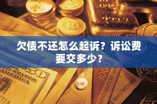 济南欠债不还怎么起诉？诉讼费要交多少？