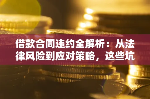 济南借款合同违约全解析：从法律风险到应对策略，这些坑别再踩！