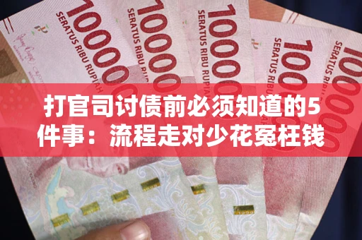 济南打官司讨债前必须知道的5件事：流程走对少花冤枉钱