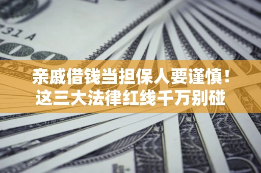 济南亲戚借钱当担保人要谨慎！这三大法律红线千万别碰