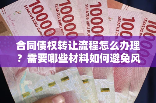 济南合同债权转让流程怎么办理？需要哪些材料如何避免风险？