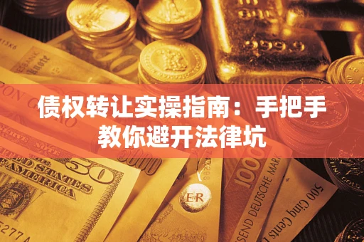 济南债权转让实操指南：手把手教你避开法律坑
