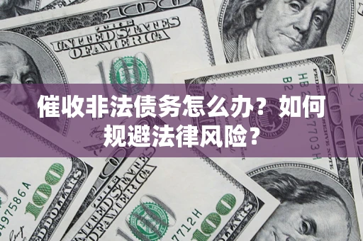 济南催收非法债务怎么办？如何规避法律风险？