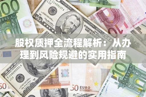 济南股权质押全流程解析：从办理到风险规避的实用指南