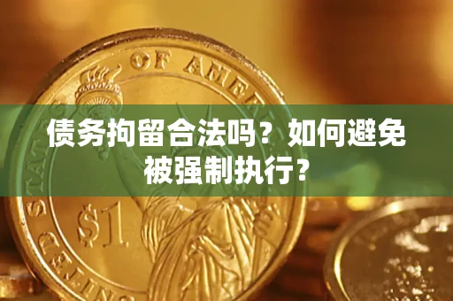 济南债务拘留合法吗？如何避免被强制执行？