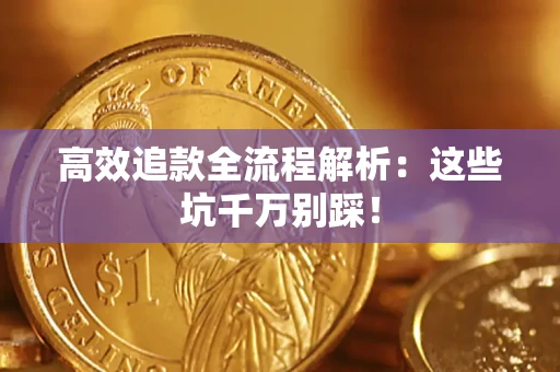 济南高效追款全流程解析：这些坑千万别踩！