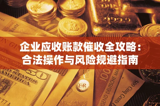 济南企业应收账款催收全攻略：合法操作与风险规避指南
