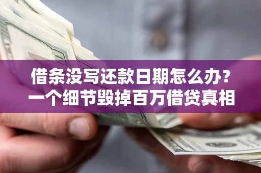 济南借条没写还款日期怎么办？一个细节毁掉百万借贷真相