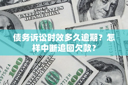济南债务诉讼时效多久逾期？怎样中断追回欠款？