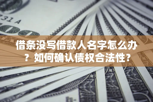 济南借条没写借款人名字怎么办？如何确认债权合法性？