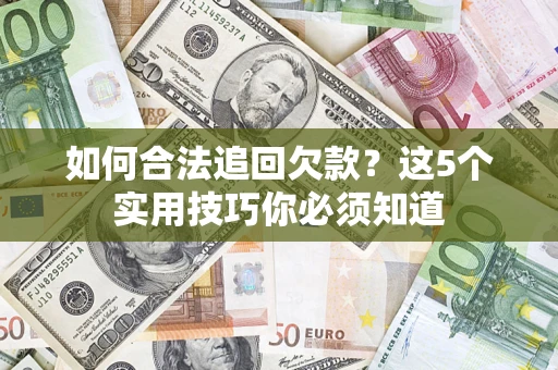 济南如何合法追回欠款？这5个实用技巧你必须知道