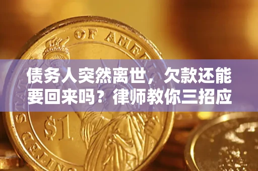 济南债务人突然离世，欠款还能要回来吗？律师教你三招应对