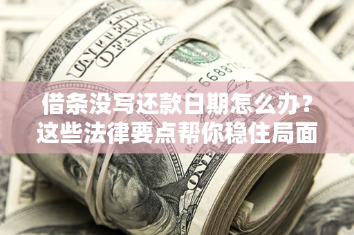 济南借条没写还款日期怎么办？这些法律要点帮你稳住局面