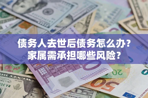 济南债务人去世后债务怎么办？家属需承担哪些风险？