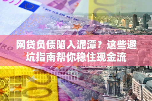 济南网贷负债陷入泥潭？这些避坑指南帮你稳住现金流