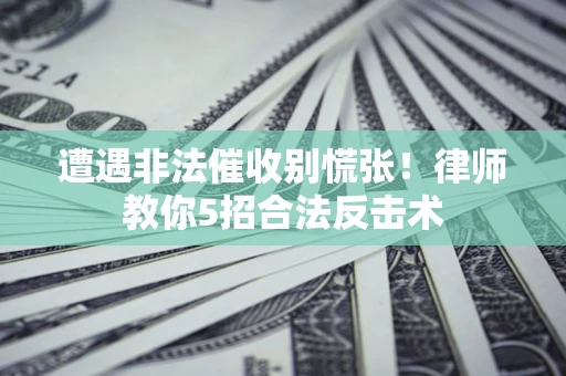 济南遭遇非法催收别慌张！律师教你5招合法反击术