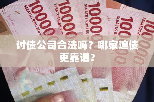 济南讨债公司合法吗？哪家追债更靠谱？
