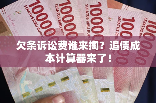 济南欠条诉讼费谁来掏？追债成本计算器来了！