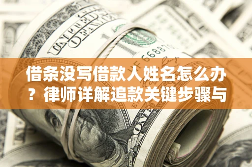 济南借条没写借款人姓名怎么办？律师详解追款关键步骤与证据链构建