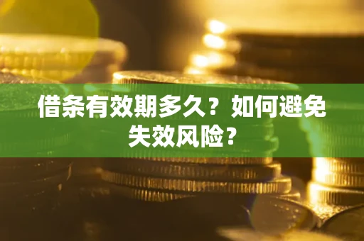 济南借条有效期多久？如何避免失效风险？