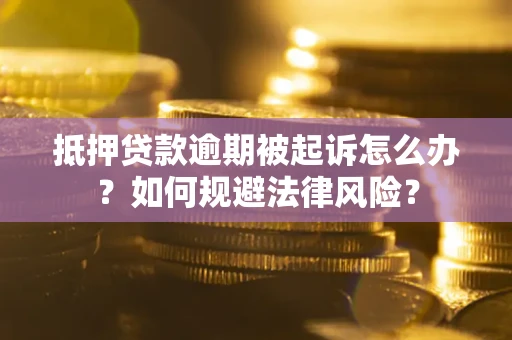 济南抵押贷款逾期被起诉怎么办？如何规避法律风险？