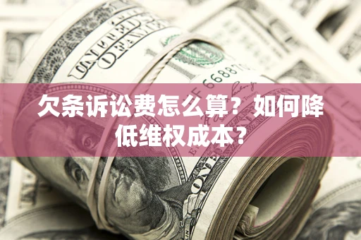 济南欠条诉讼费怎么算？如何降低维权成本？