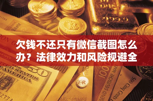 济南欠钱不还只有微信截图怎么办？法律效力和风险规避全解析