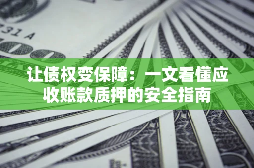 济南让债权变保障：一文看懂应收账款质押的安全指南