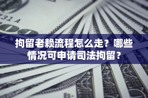 济南拘留老赖流程怎么走?哪些情况可申请司法拘留? 济南拘留老赖流程怎么走?哪些情况可申请司法拘留?