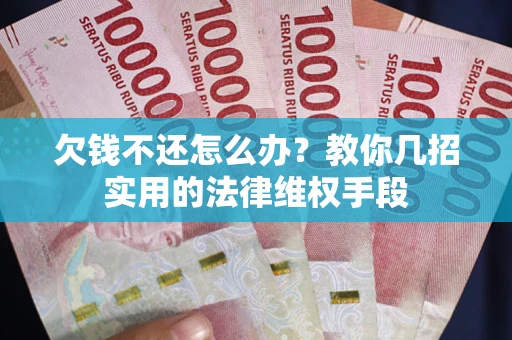 济南欠钱不还怎么办？教你几招实用的法律维权手段