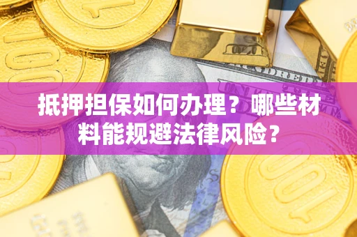 济南抵押担保如何办理？哪些材料能规避法律风险？