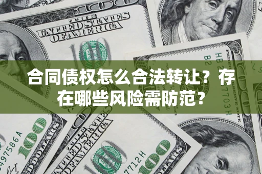 济南合同债权怎么合法转让？存在哪些风险需防范？