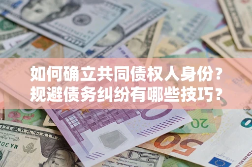 济南如何确立共同债权人身份？规避债务纠纷有哪些技巧？