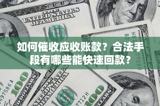 济南如何催收应收账款？合法手段有哪些能快速回款？