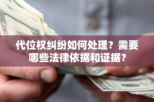 济南代位权纠纷如何处理？需要哪些法律依据和证据？