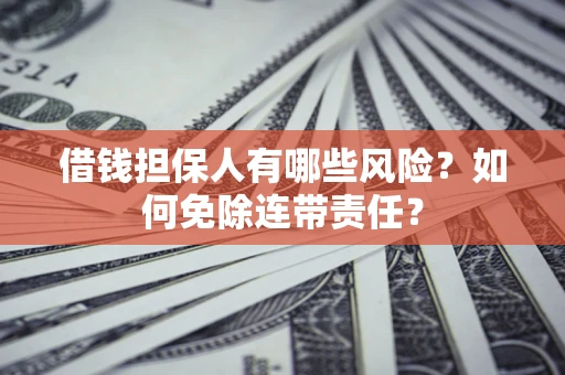 济南借钱担保人有哪些风险？如何免除连带责任？