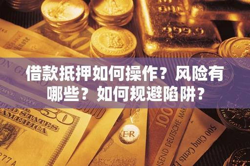 济南借款抵押如何操作?风险有哪些?如何规避陷阱? 济南借款抵押如何操作?风险有哪些?如何规避陷阱?