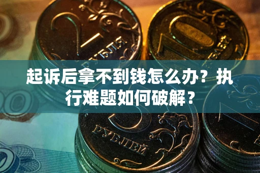 济南起诉后拿不到钱怎么办?执行难题如何破解? 济南起诉后拿不到钱怎么办?执行难题如何破解?