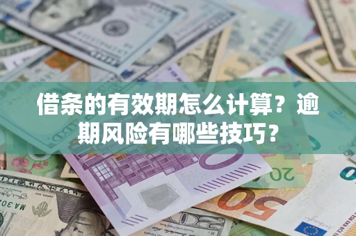 济南借条的有效期怎么计算？逾期风险有哪些技巧？