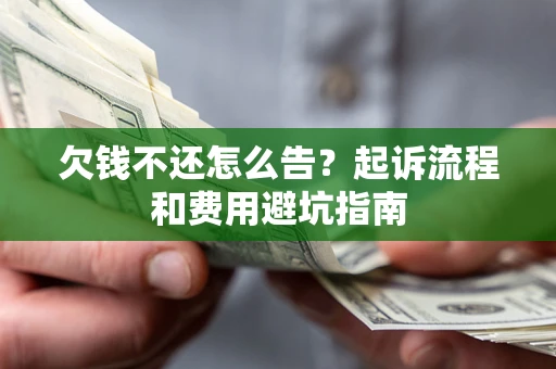 济南欠钱不还怎么告?起诉流程和费用避坑指南 济南欠钱不还怎么告?起诉流程和费用避坑指南