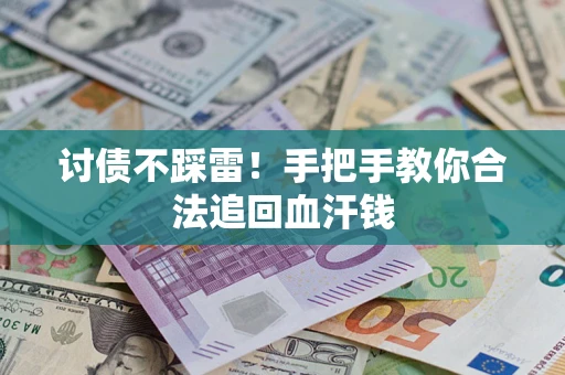 济南讨债不踩雷！手把手教你合法追回血汗钱