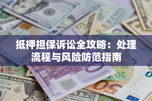 济南抵押担保诉讼全攻略：处理流程与风险防范指南