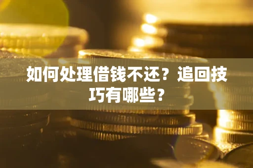 济南如何处理借钱不还？追回技巧有哪些？