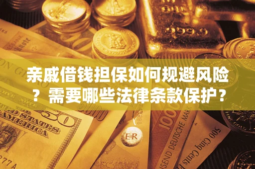济南亲戚借钱担保如何规避风险？需要哪些法律条款保护？