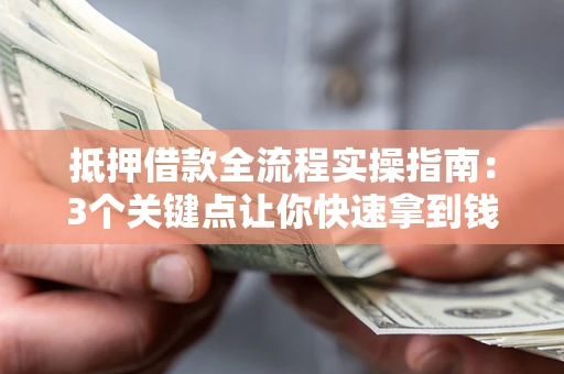 济南抵押借款全流程实操指南：3个关键点让你快速拿到钱