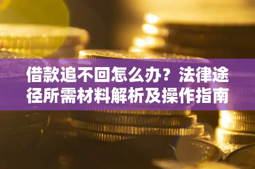 济南借款追不回怎么办?法律途径所需材料解析及操作指南 济南借款追不回怎么办?法律途径所需材料解析及操作指南