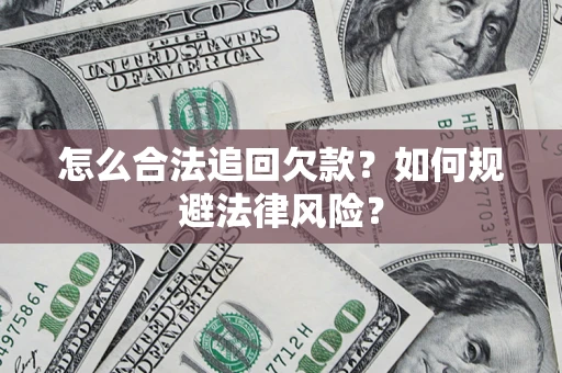 济南怎么合法追回欠款？如何规避法律风险？