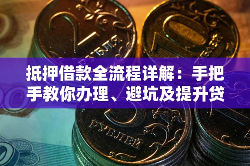 济南抵押借款全流程详解：手把手教你办理、避坑及提升贷款额度