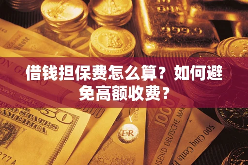 济南借钱担保费怎么算？如何避免高额收费？