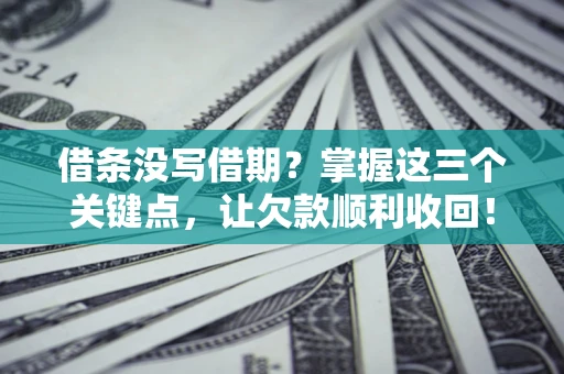 济南借条没写借期？掌握这三个关键点，让欠款顺利收回！